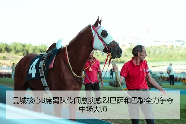曼城核心B席离队传闻愈演愈烈巴萨和巴黎全力争夺中场大师